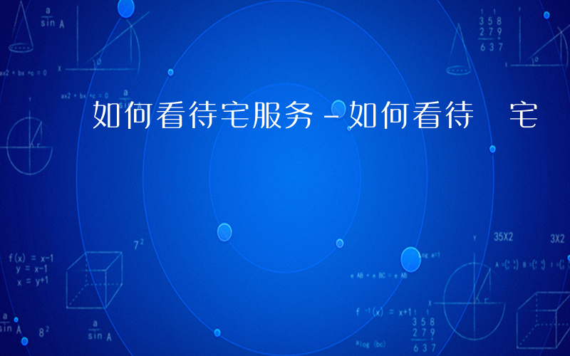 如何看待宅服务-如何看待 宅 服务